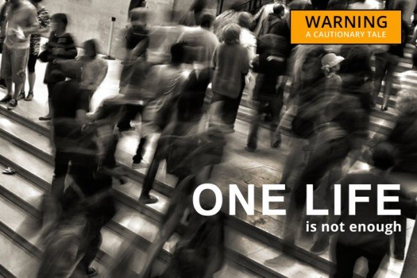 One life is not enough – make the most of it