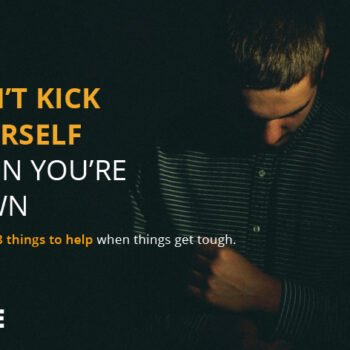 Don’t kick yourself when you’re down!